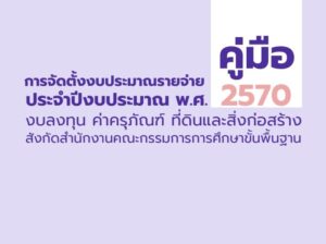 คู่มือการจัดตั้งงบประมาณรายจ่าย ประจำปีงบประมาณ พ.ศ. 2570 งบลงทุน ค่าครุภัณฑ์ ที่ดินและสิ่งก่อสร้าง สังกัดสำนักงานคณะกรรมการการศึกษาขั้นพื้นฐาน