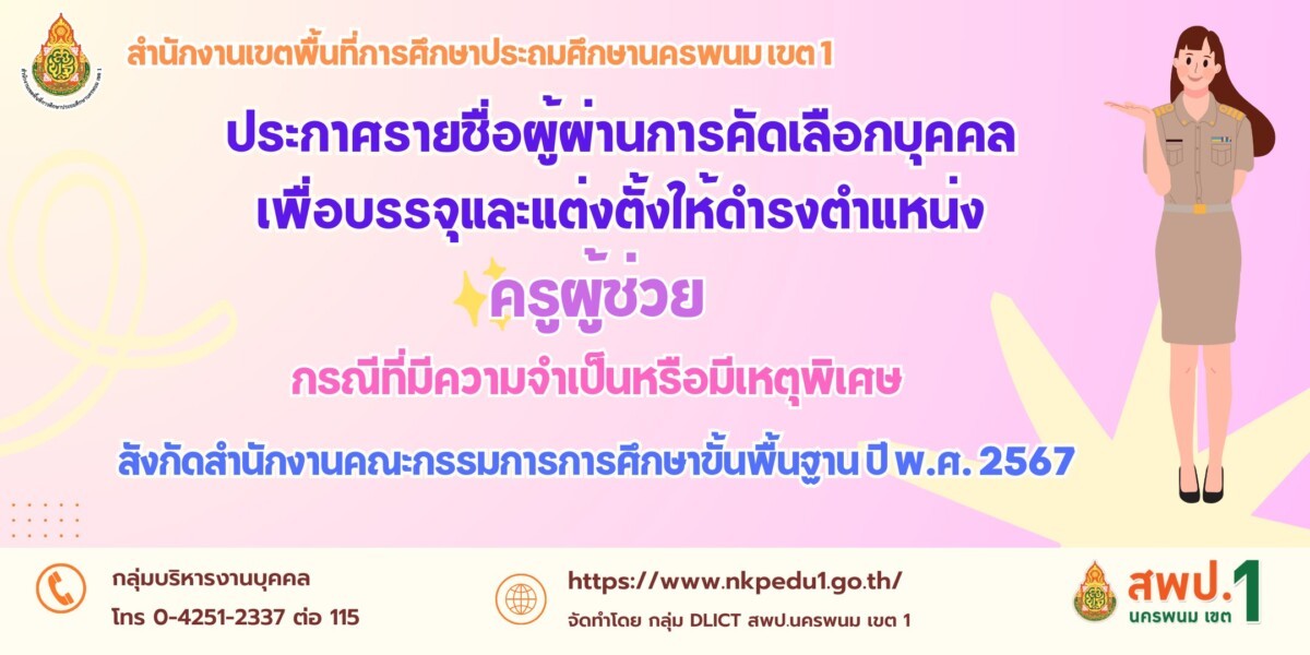 ประกาศ อ.ก.ค.ศ.เขตพื้นที่การศึกษาประถมศึกษานครพนม เขต 1 เรื่อง รายชื่อผู้ผ่านการคัดเลือกบุคคลเพื่อบรรจุและแต่งตั้งเข้ารับราชการเป็นข้าราชการครูและบุคลากรทางการศึกษา ตำแหน่งครูผู้ช่วย กรณีที่มีความจำเป็นหรือมีเหตุพิเศษ สังกัดสำนักงานคณะกรรมการการศึกษาขั้นพื้นฐาน ปี พ.ศ. 2567 1 ประกาศรายชื่อผู้ผ่าน ครูกรณีพิเศษ 67