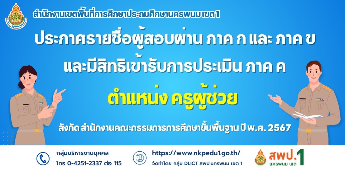 ประกาศ อ.ก.ค.ศ.เขตพื้นที่การศึกษาประถมศึกษานครพนม เขต 1 เรื่อง รายชื่อผู้สอบผ่าน ภาค ก และ ภาค ข และมีสิทธิเข้ารับการประเมิน ภาค ค ในการสอบแข่งขันเพื่อบรรจุและแต่งตั้งบุคคลเข้ารับราชการเป็นข้าราชการครูและบุคลากรทางการศึกษา ตำแหน่งครูผู้ช่วย สังกัดสำนักงานคณะกรรมการการศึกษาขั้นพื้นฐาน ปี พ.ศ. 2567 1 รายชื่อผู้สอบผ่าน ภาค ก และ ภาค ข 67